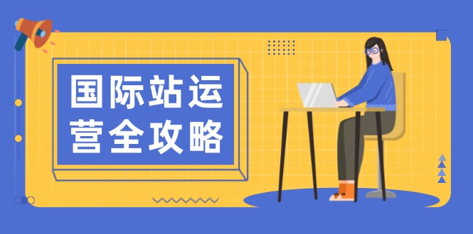 国际站运营全攻略：涵盖日常运营到数据分析，助力打造高效运营思路-天韵资源网