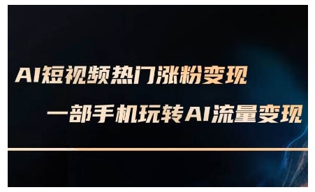 AI短视频热门涨粉变现课，AI数字人制作短视频超级变现实操课，一部手机玩转短视频变现-天韵资源网