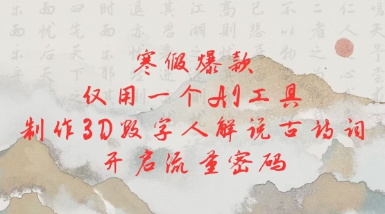 寒假爆款，仅用一个AI工具，制作3D数字人解说古诗词，开启流量密码-天韵资源网