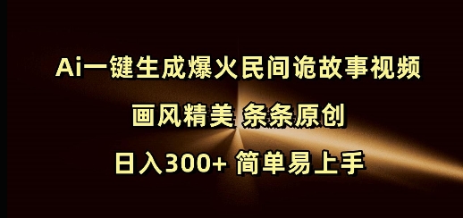 Ai一键生成爆火民间诡故事视频 画风精美 条条原创 日入300+ 简单易上手-天韵资源网