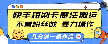 快手短剧卡魔法搬运，不看粉丝数，暴力操作，几分钟一条作品，小白也能快速上手-天韵资源网