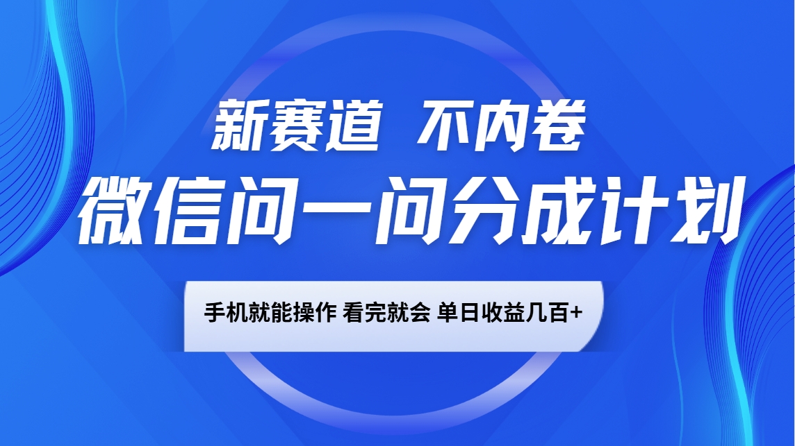 微信问一问分成计划，新赛道不内卷，长期稳定 手机就能操作，单日收益几百+-天韵资源网