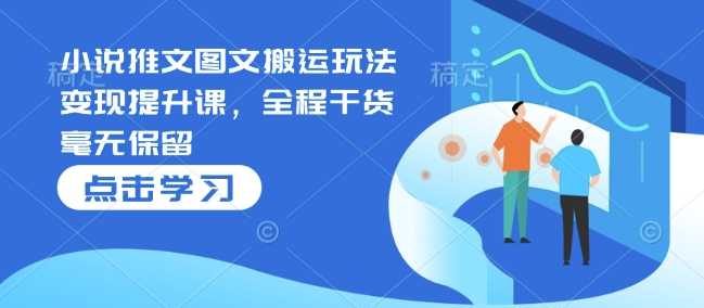 小说推文图文搬运玩法变现提升课，全程干货毫无保留-天韵资源网