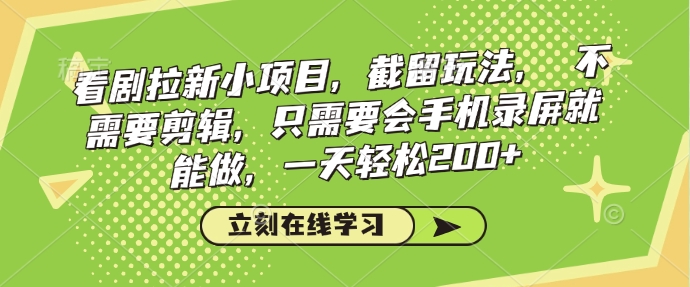 看剧拉新小项目，截留玩法， 不需要剪辑，只需要会手机录屏就能做，一天轻松200+-天韵资源网