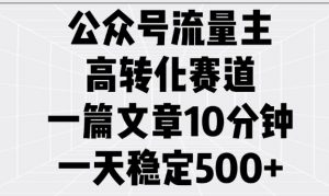 公众号流量主高转化赛道，一篇文章10分钟，一天稳定5张-天韵资源网