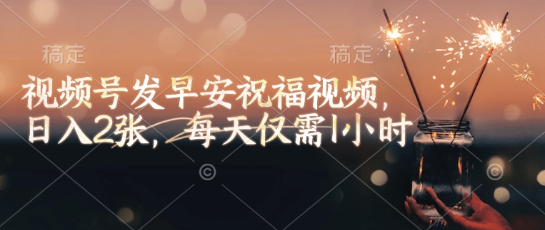 视频号发早安祝福视频，日入2张，每天仅需1小时-天韵资源网