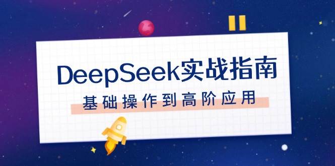 DeepSeek实战指南，注册配置、对话技巧、文件处理、基础操作到高阶应用-天韵资源网