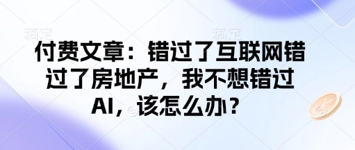 付费文章：错过了互联网错过了房地产，我不想错过AI，该怎么办？-天韵资源网