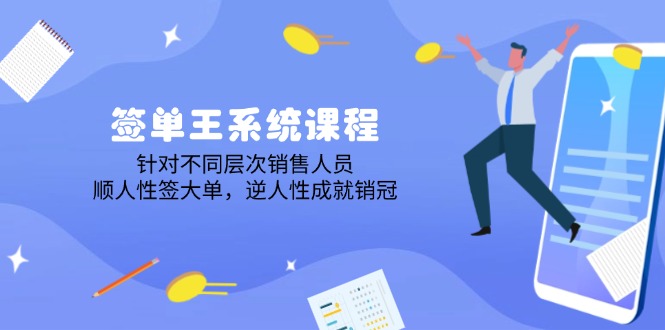 签单王系统课程，针对不同层次销售人员，顺人性签大单，逆人性成就销冠-天韵资源网