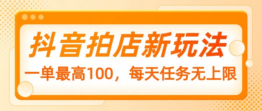 抖音拍店新玩法，一单最高100，每天任务无上限-天韵资源网