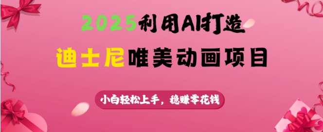 2025利用AI打造迪士尼唯美动画项目，小白轻松上手，稳挣零花钱-天韵资源网