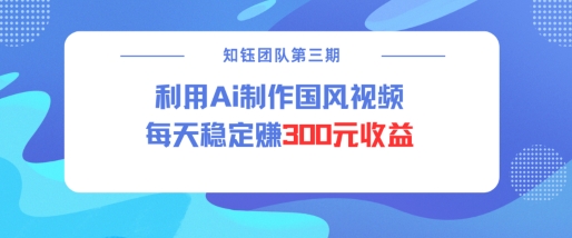 视频号ai国风视频创作者分成计划每天稳定300元收益-天韵资源网