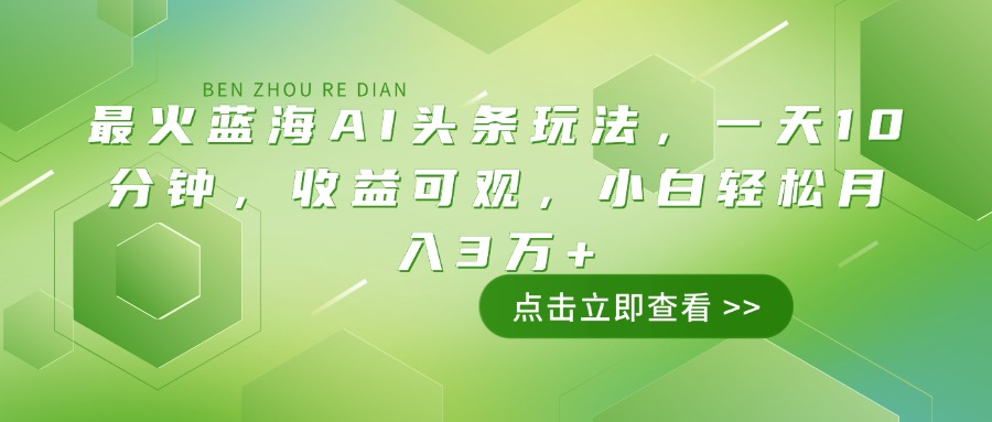 最火蓝海AI头条玩法，一天10分钟，收益可观，小白轻松月入3万+-天韵资源网