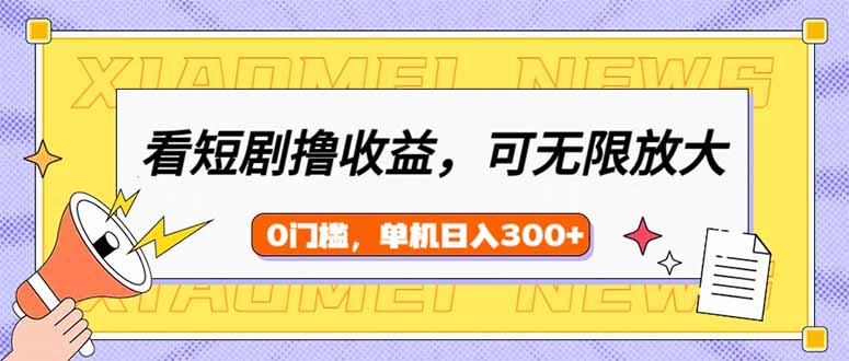 看短剧领收益，可矩阵无限放大，单机日收益300+，新手小白轻松上手-天韵资源网