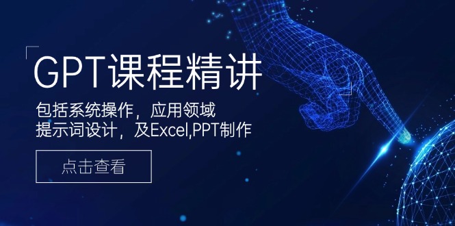 GPT课程精讲，包括系统操作，应用领域，提示词设计，及Excel,PPT制作-天韵资源网