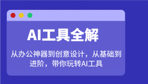 AI工具全解：从办公神器到创意设计，从基础到进阶，带你玩转AI工具-天韵资源网