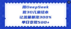 用DeepSeek做3D儿童绘本，让流量暴涨300%，单日变现多张-天韵资源网