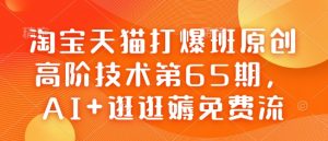 淘宝天猫打爆班原创高阶技术第65期,AI+逛逛薅免费流-天韵资源网