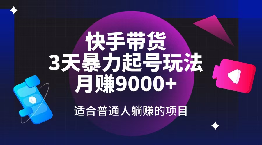 快手带货，3天起号暴力玩法，月赚9000+，适合普通人躺赚的项目-天韵资源网