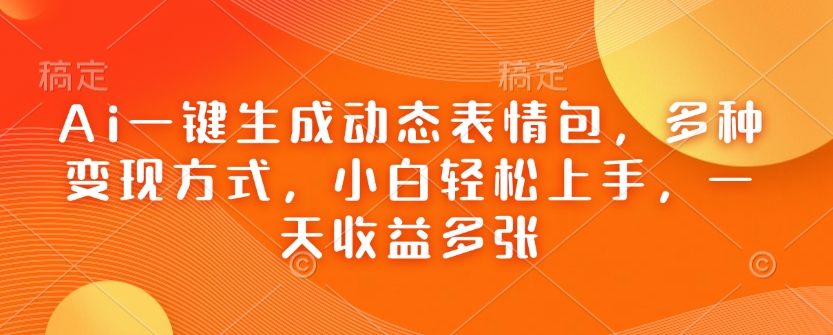 Ai一键生成动态表情包，多种变现方式，小白轻松上手，一天收益多张-天韵资源网