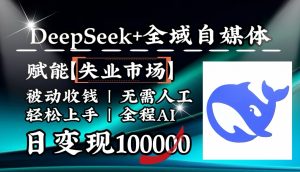 降维打击，DeepSeek+失业市场，全自动操作，结合人人刚需，单月利润轻松破100000＋-天韵资源网