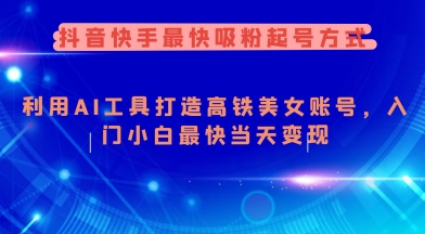 抖音快手最快吸粉起号方式，利用AI工具打造美女账号，入门小白最快当天变现-天韵资源网