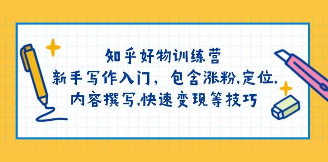 知乎好物训练营：新手写作入门，包含涨粉，定位，内容撰写，快速变现等技巧-天韵资源网