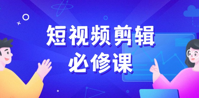 短视频剪辑必修课，百万剪辑师成长秘籍，找素材、拆片、案例拆解-天韵资源网