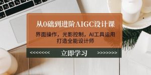 从0础到进阶AIGC设计课：界面操作，光影控制，AI工具运用，打造全能设计师-天韵资源网