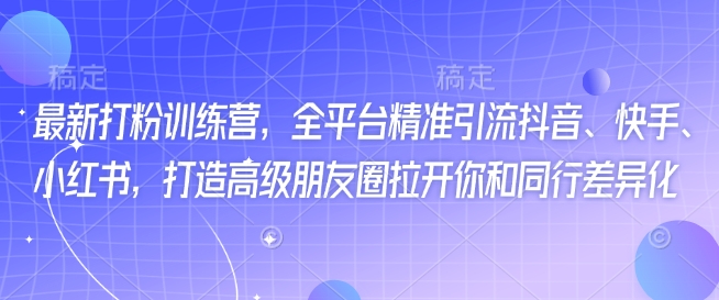 最新打粉训练营，全平台精准引流抖音、快手、小红书，打造高级朋友圈拉开你和同行差异化-天韵资源网