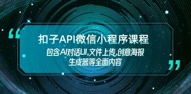 扣子API微信小程序课程，包含AI对话UI,文件上传,创意海报生成器等全面内容-天韵资源网
