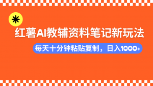 小红书AI教辅资料笔记新玩法，0门槛，可批量可复制，一天十分钟发笔记...-天韵资源网
