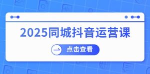 2025同城抖音运营课：涵盖实体店盈利，团购好处，助商家获取流量-天韵资源网