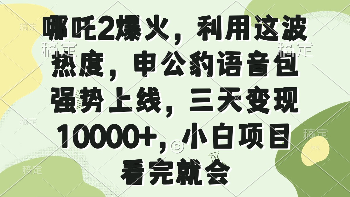 哪吒2爆火，利用这波热度，申公豹语音包强势上线，三天变现10000+，小…-天韵资源网