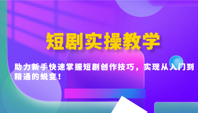短剧实操教学，助力新手快速掌握短剧创作技巧，实现从入门到精通的蜕变！-天韵资源网