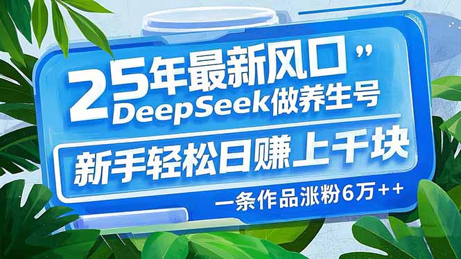 25年最新风口，用DeepSeek做养生号，新手轻松日赚上千块，一条作品涨粉…-天韵资源网
