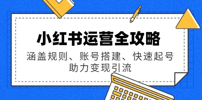 小红书运营全攻略：涵盖规则、账号搭建、快速起号，助力变现引流-天韵资源网
