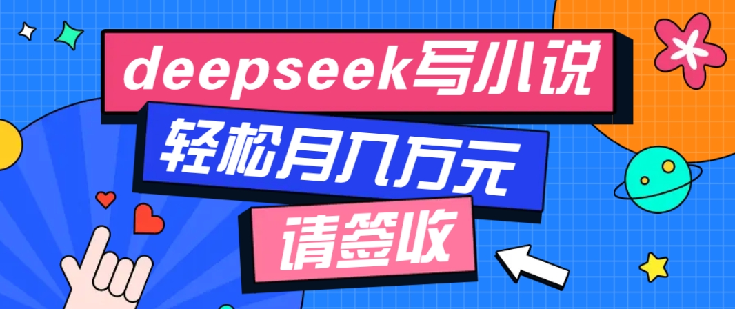 利用Deepseek写小说，零门槛AI小说创作全攻略，新手也能轻松学会提升收入-天韵资源网