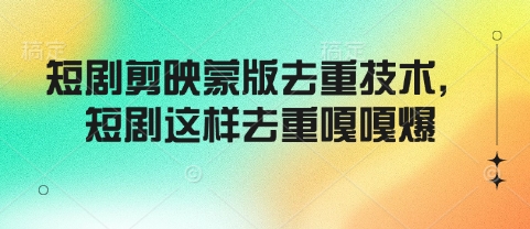 短剧剪映蒙版去重技术，短剧这样去重嘎嘎爆-天韵资源网