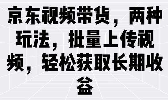 京东视频带货，两种玩法，批量上传视频，轻松获取长期收益-天韵资源网