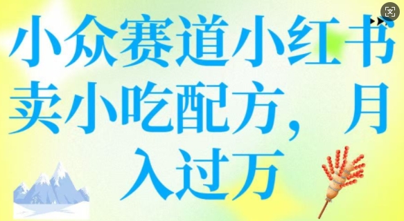 小众赛道小红书卖小吃配方，操作简单，月入过W-天韵资源网