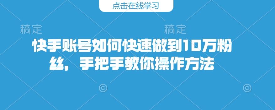 快手账号如何快速做到10万粉丝，手把手教你操作方法-天韵资源网