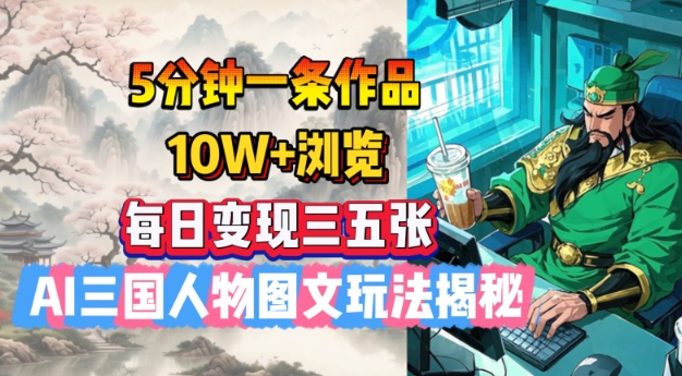 5分钟一条作品，10W+浏览，每日变现三五张，AI三国人物图文玩法揭秘-天韵资源网