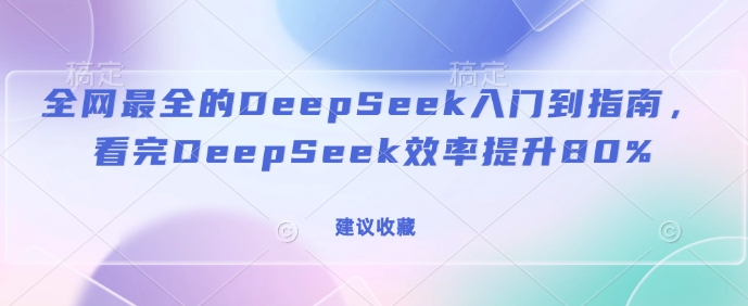 全网最全的DeepSeek入门到指南，看完DeepSeek效率提升80%(建议收藏)-天韵资源网