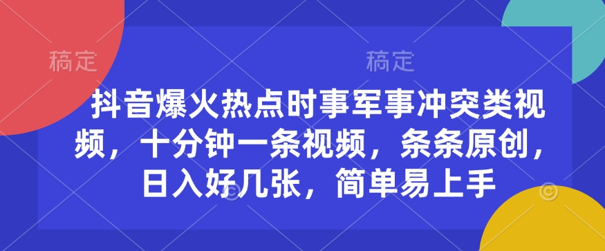 抖音爆火热点时事军事冲突类视频，十分钟一条视频，条条原创，日入好几张，简单易上手-天韵资源网
