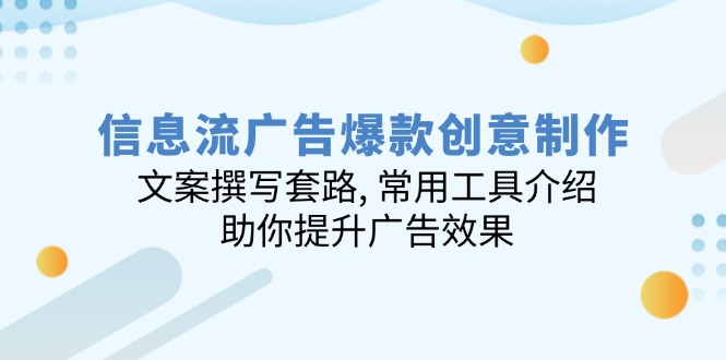 信息流广告爆款创意制作：文案撰写套路, 常用工具介绍, 助你提升广告效果-天韵资源网