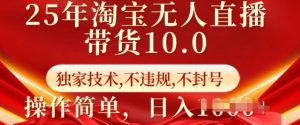 25年淘宝无人直播带货10.0 独家技术,不违规,不封号,操作简单,日入多张【揭秘】-天韵资源网