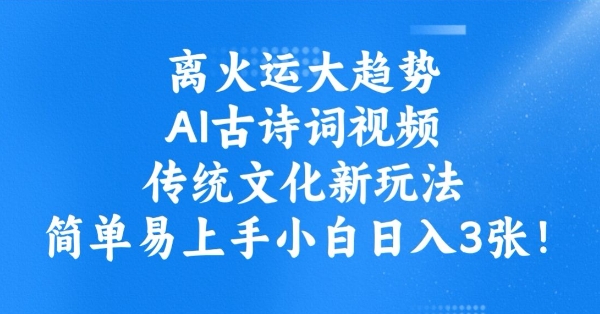 离火运大趋势，ai古诗词视频，传统文化新玩法，简单易上手小白日入3张-天韵资源网