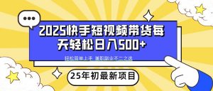 2025年初新项目快手短视频带货轻松日入500+-天韵资源网