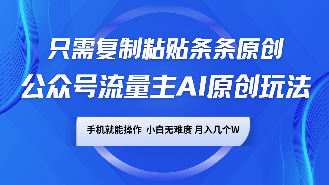 公众号流量主AI原创玩法，只需复制粘贴条条原创，手机可操作，小白无难度，月入几个W-天韵资源网